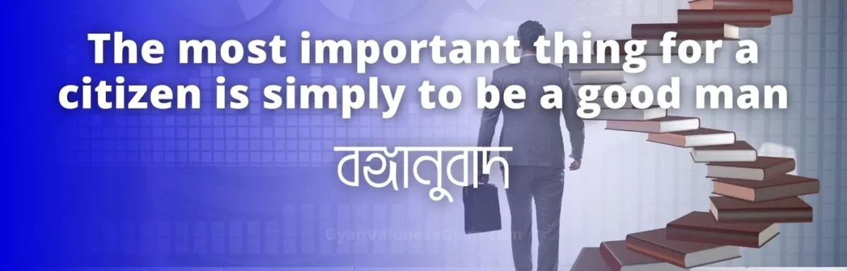 The most important thing for a citizen is simply to be a good man – মাধ্যমিক বাংলা সম্পূর্ণ বঙ্গানুবাদ । Important Bonganubad for Madhyamik Bengali Examination